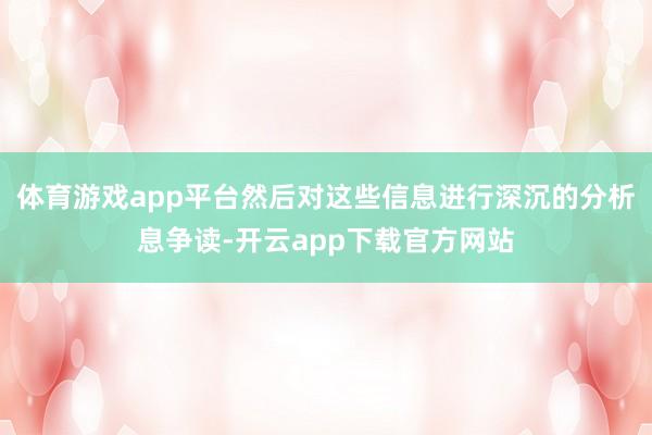 体育游戏app平台然后对这些信息进行深沉的分析息争读-开云app下载官方网站
