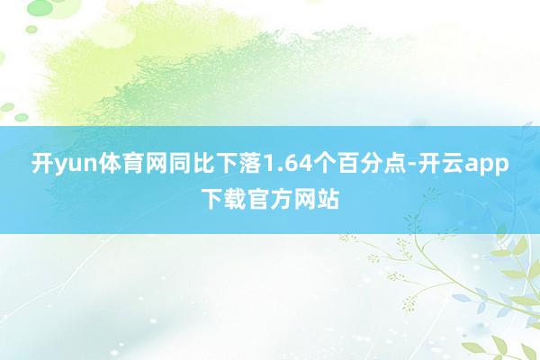 开yun体育网同比下落1.64个百分点-开云app下载官方网站