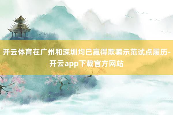 开云体育在广州和深圳均已赢得欺骗示范试点履历-开云app下载官方网站