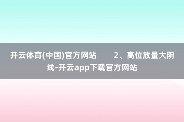 开云体育(中国)官方网站        2、高位放量大阴线-开云app下载官方网站
