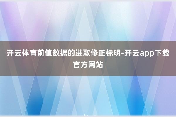 开云体育前值数据的进取修正标明-开云app下载官方网站