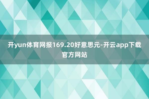 开yun体育网报169.20好意思元-开云app下载官方网站