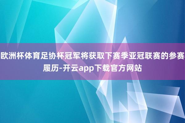 欧洲杯体育足协杯冠军将获取下赛季亚冠联赛的参赛履历-开云app下载官方网站