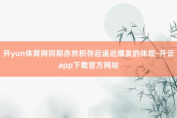 开yun体育网同期亦然积存后逼近爆发的体现-开云app下载官方网站