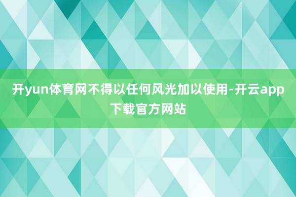 开yun体育网不得以任何风光加以使用-开云app下载官方网站