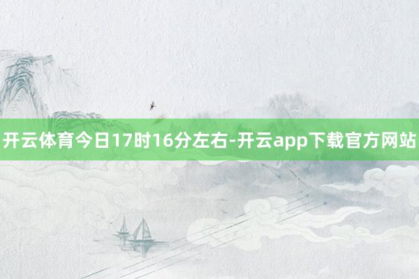 开云体育今日17时16分左右-开云app下载官方网站