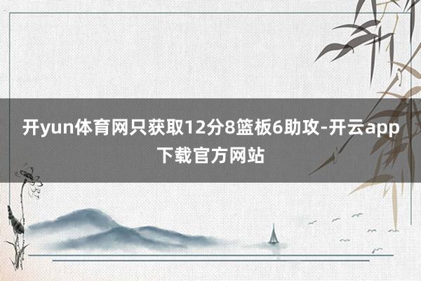 开yun体育网只获取12分8篮板6助攻-开云app下载官方网站