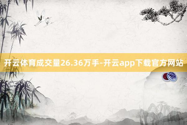 开云体育成交量26.36万手-开云app下载官方网站