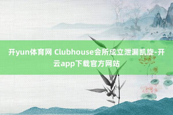 开yun体育网 Clubhouse会所成立泄漏凯旋-开云app下载官方网站