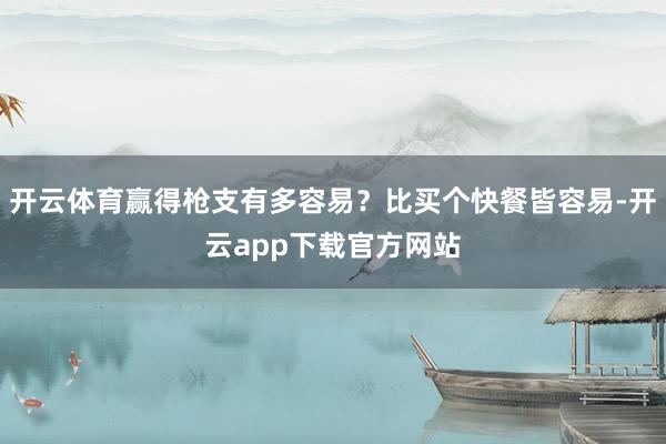 开云体育赢得枪支有多容易？比买个快餐皆容易-开云app下载官方网站