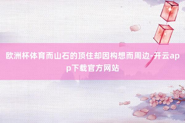 欧洲杯体育而山石的顶住却因构想而周边-开云app下载官方网站