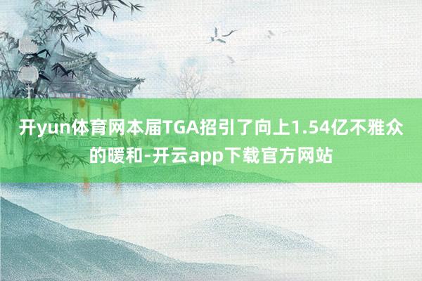 开yun体育网本届TGA招引了向上1.54亿不雅众的暖和-开云app下载官方网站