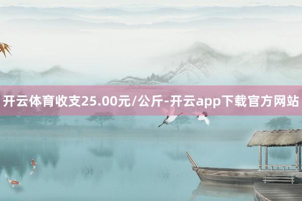 开云体育收支25.00元/公斤-开云app下载官方网站