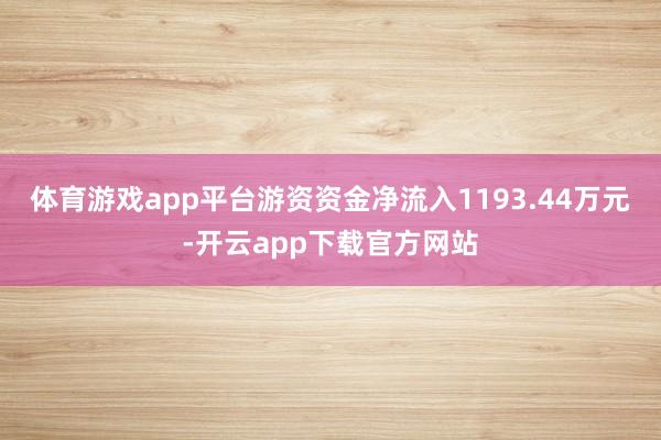 体育游戏app平台游资资金净流入1193.44万元-开云app下载官方网站