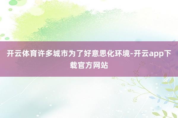 开云体育许多城市为了好意思化环境-开云app下载官方网站
