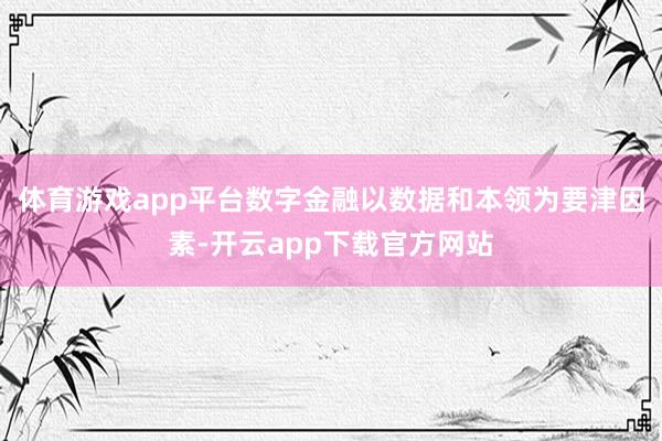 体育游戏app平台　　数字金融以数据和本领为要津因素-开云app下载官方网站