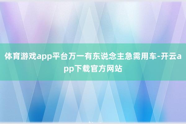 体育游戏app平台万一有东说念主急需用车-开云app下载官方网站