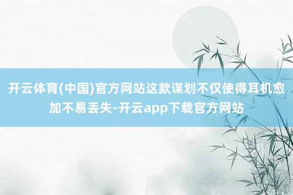 开云体育(中国)官方网站这款谋划不仅使得耳机愈加不易丢失-开云app下载官方网站