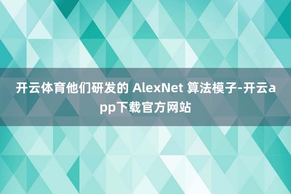 开云体育他们研发的 AlexNet 算法模子-开云app下载官方网站