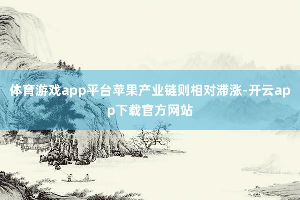 体育游戏app平台苹果产业链则相对滞涨-开云app下载官方网站