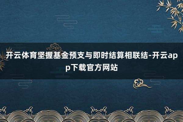 开云体育坚握基金预支与即时结算相联结-开云app下载官方网站