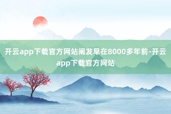 开云app下载官方网站阐发早在8000多年前-开云app下载官方网站