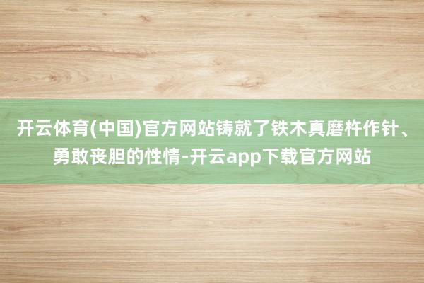 开云体育(中国)官方网站铸就了铁木真磨杵作针、勇敢丧胆的性情-开云app下载官方网站