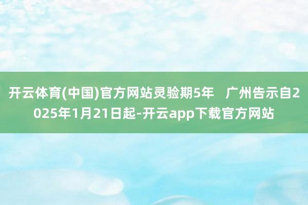 开云体育(中国)官方网站灵验期5年   广州告示自2025年1月21日起-开云app下载官方网站