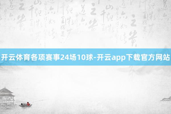 开云体育各项赛事24场10球-开云app下载官方网站