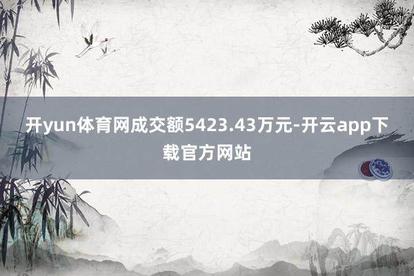 开yun体育网成交额5423.43万元-开云app下载官方网站