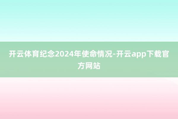 开云体育纪念2024年使命情况-开云app下载官方网站