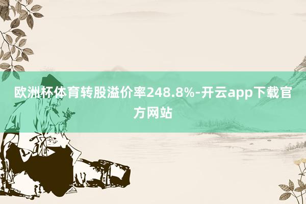 欧洲杯体育转股溢价率248.8%-开云app下载官方网站