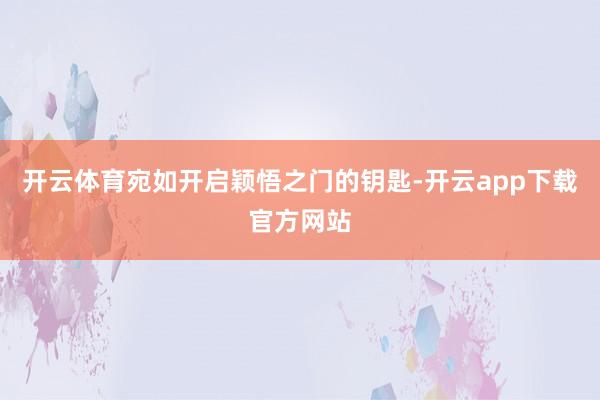 开云体育宛如开启颖悟之门的钥匙-开云app下载官方网站