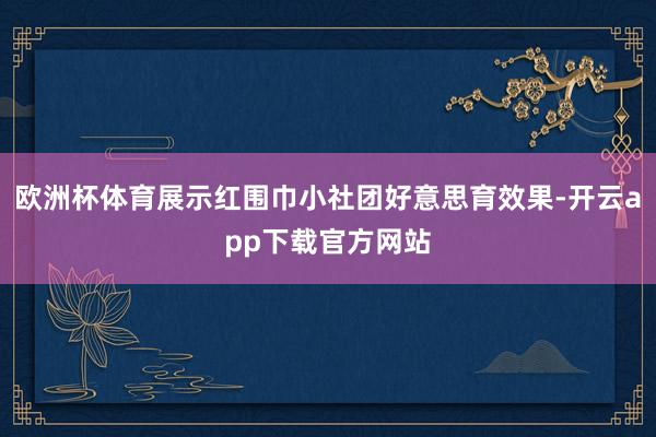 欧洲杯体育展示红围巾小社团好意思育效果-开云app下载官方网站