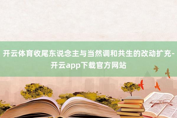 开云体育收尾东说念主与当然调和共生的改动扩充-开云app下载官方网站
