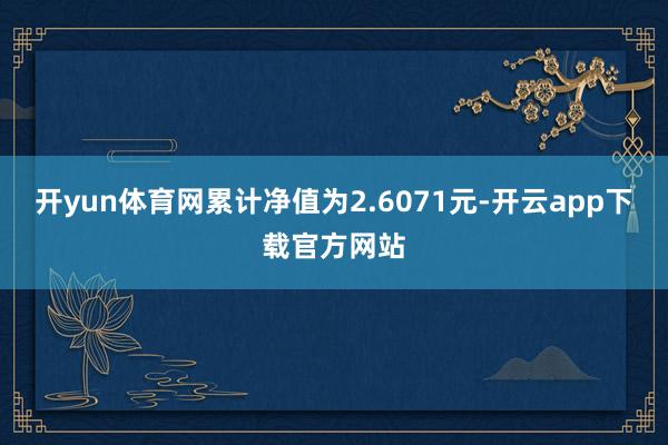 开yun体育网累计净值为2.6071元-开云app下载官方网站