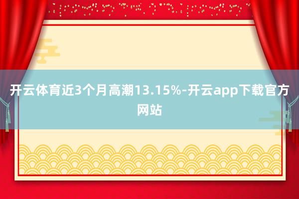 开云体育近3个月高潮13.15%-开云app下载官方网站