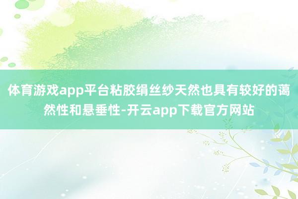 体育游戏app平台粘胶绢丝纱天然也具有较好的蔼然性和悬垂性-开云app下载官方网站