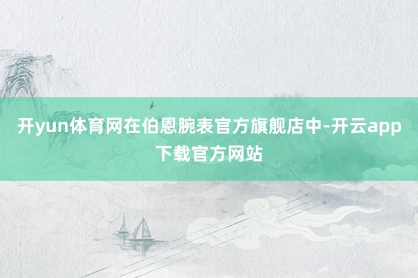 开yun体育网在伯恩腕表官方旗舰店中-开云app下载官方网站