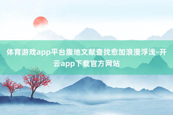 体育游戏app平台腹地文献查找愈加浪漫浮浅-开云app下载官方网站