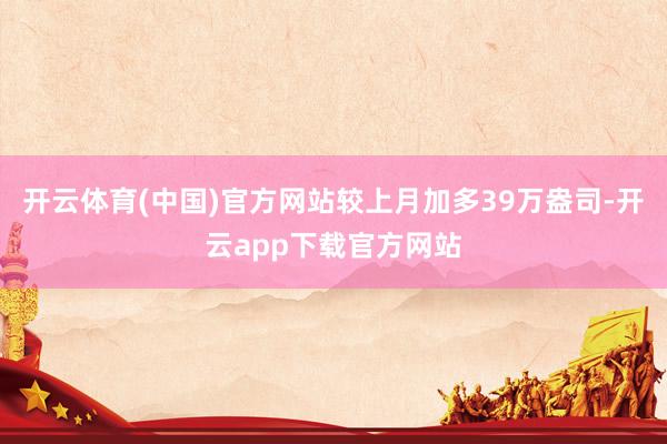 开云体育(中国)官方网站较上月加多39万盎司-开云app下载官方网站